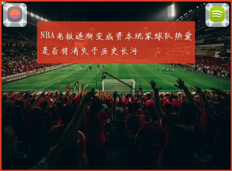 NBA老板逐渐变成资本玩家球队热爱是否将消失于历史长河