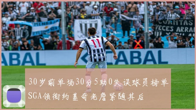 30岁前单场30分5助0失误球员榜单SGA领衔约基奇老詹紧随其后