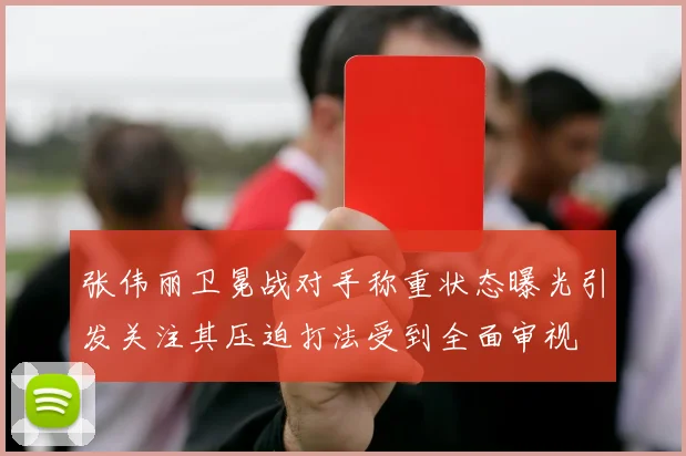 张伟丽卫冕战对手称重状态曝光引发关注其压迫打法受到全面审视