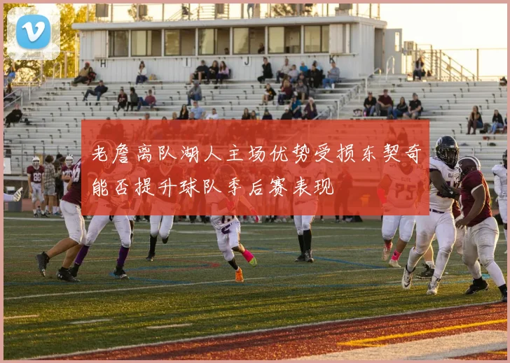 老詹离队湖人主场优势受损东契奇能否提升球队季后赛表现